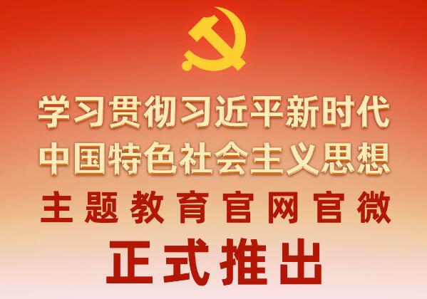 学习贯彻习近平新时代中国特色社会主义思想主题教育官网正式上线，官微同步推出